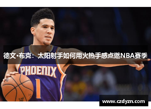 德文·布克：太阳射手如何用火热手感点燃NBA赛季