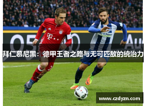 拜仁慕尼黑：德甲王者之路与无可匹敌的统治力