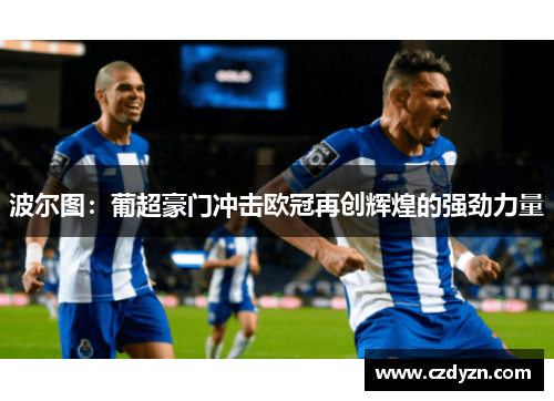 波尔图：葡超豪门冲击欧冠再创辉煌的强劲力量