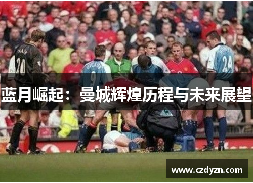 蓝月崛起：曼城辉煌历程与未来展望