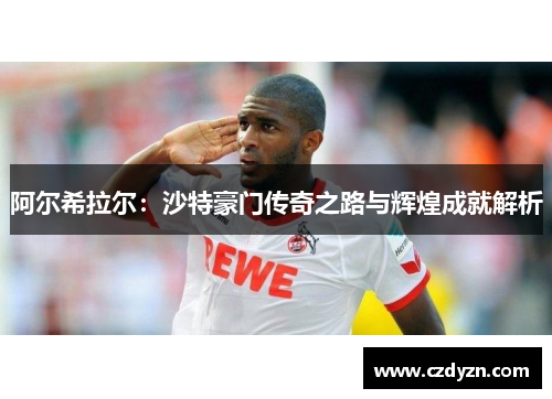 阿尔希拉尔：沙特豪门传奇之路与辉煌成就解析