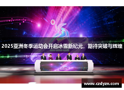 2025亚洲冬季运动会开启冰雪新纪元，期待突破与辉煌