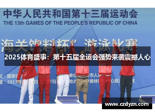 2025体育盛事：第十五届全运会强势来袭震撼人心