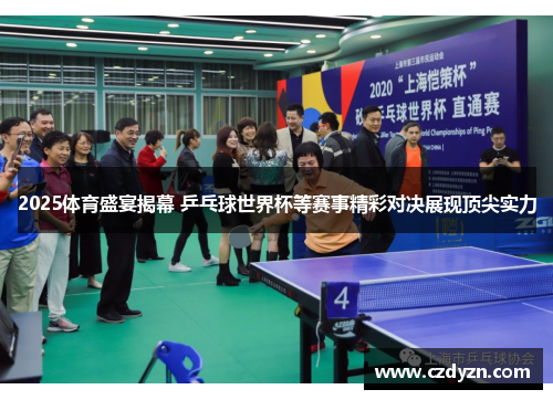 2025体育盛宴揭幕 乒乓球世界杯等赛事精彩对决展现顶尖实力