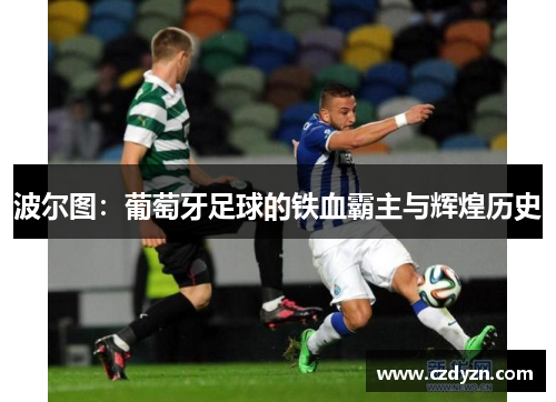 波尔图：葡萄牙足球的铁血霸主与辉煌历史