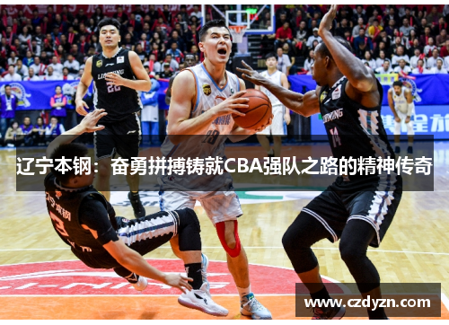 辽宁本钢：奋勇拼搏铸就CBA强队之路的精神传奇