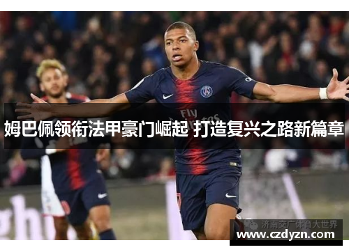 姆巴佩领衔法甲豪门崛起 打造复兴之路新篇章