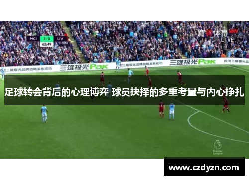 足球转会背后的心理博弈 球员抉择的多重考量与内心挣扎