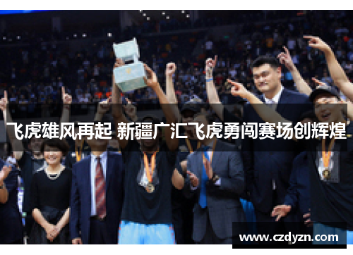 飞虎雄风再起 新疆广汇飞虎勇闯赛场创辉煌