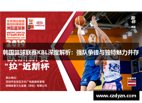 韩国篮球联赛KBL深度解析：强队争锋与独特魅力并存
