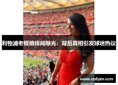 利物浦老板娘绯闻曝光：背后真相引发球迷热议
