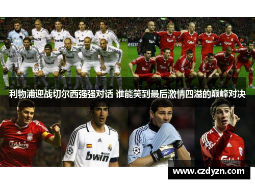 利物浦迎战切尔西强强对话 谁能笑到最后激情四溢的巅峰对决