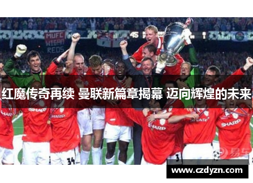 红魔传奇再续 曼联新篇章揭幕 迈向辉煌的未来