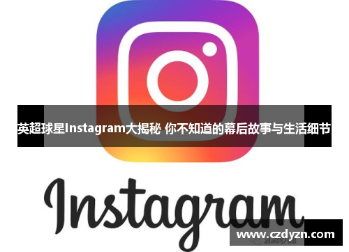 英超球星Instagram大揭秘 你不知道的幕后故事与生活细节