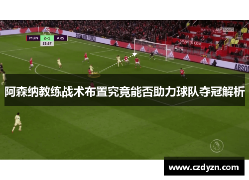 阿森纳教练战术布置究竟能否助力球队夺冠解析