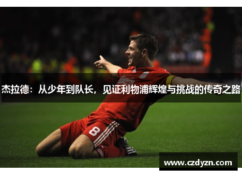 杰拉德：从少年到队长，见证利物浦辉煌与挑战的传奇之路