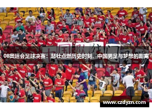 08奥运会足球决赛：悲壮点燃历史时刻，中国男足与梦想的距离